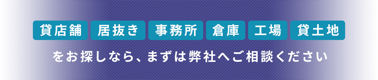 貸店舗 居抜き 事務所 倉庫 工場 貸土地をお探しなら、まずは弊社へご相談ください